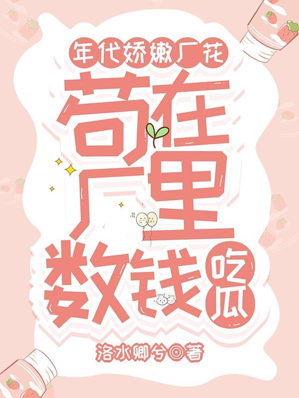 年代娇嫩厂花,苟在厂里数钱吃瓜 年代娇嫩厂花,苟在厂里数钱吃瓜