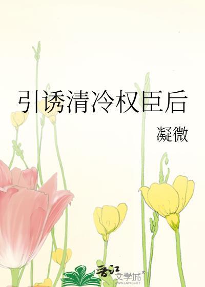引诱清冷权臣后 引诱清冷权臣后