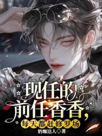 现任的前任香香,每天都赶修罗场 现任的前任香香,每天都赶修罗场