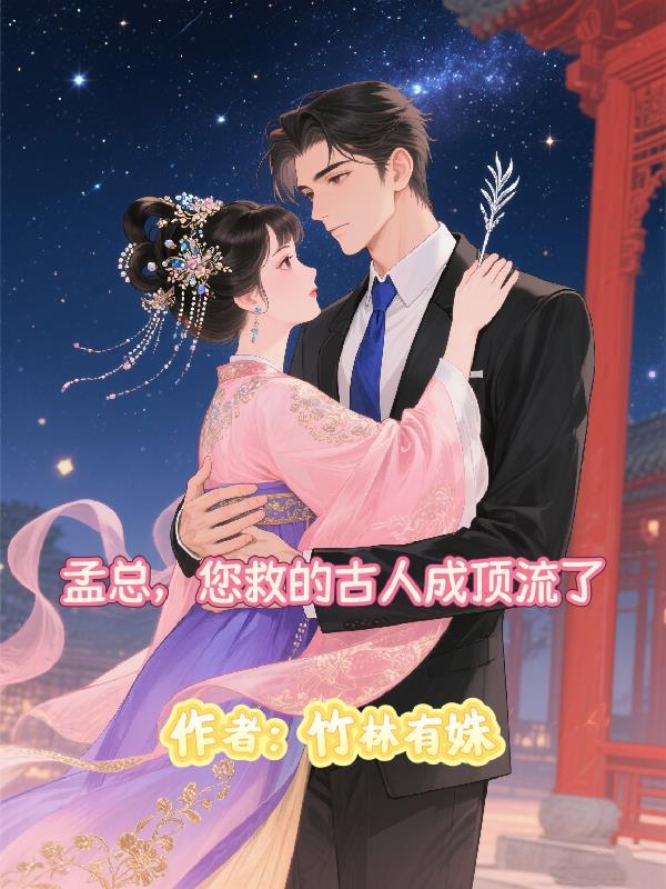 孟总,您救的古人成顶流了 孟总,您救的古人成顶流了